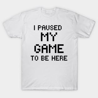 I paused my game to be here T-Shirt